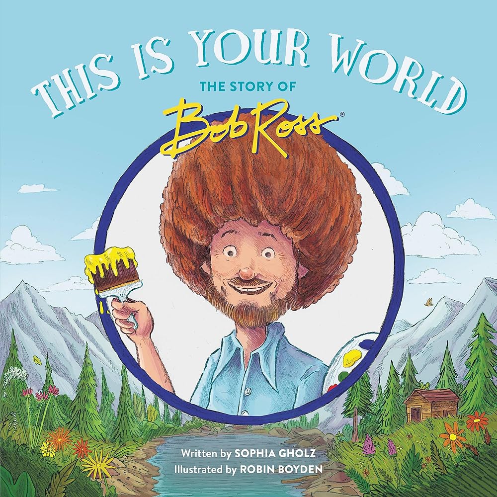 This Is Your World: The Story of Bob Ross by Sophia Gholz, Robin Boyden