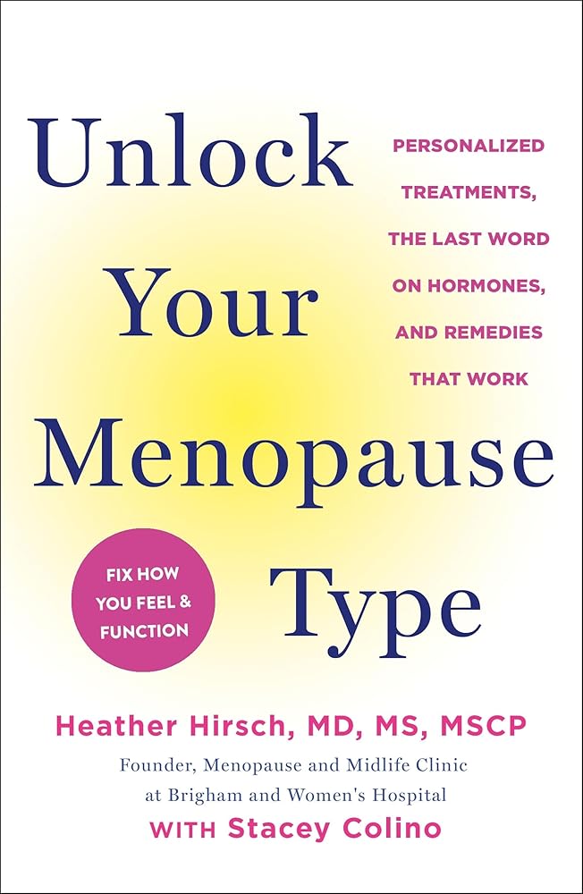 Unlock Your Menopause Type: Personalized Treatments, the Last Word on Hormones, and Remedies that Work by Heather Hirsch MD  MS  NCMP, Stacey Colino