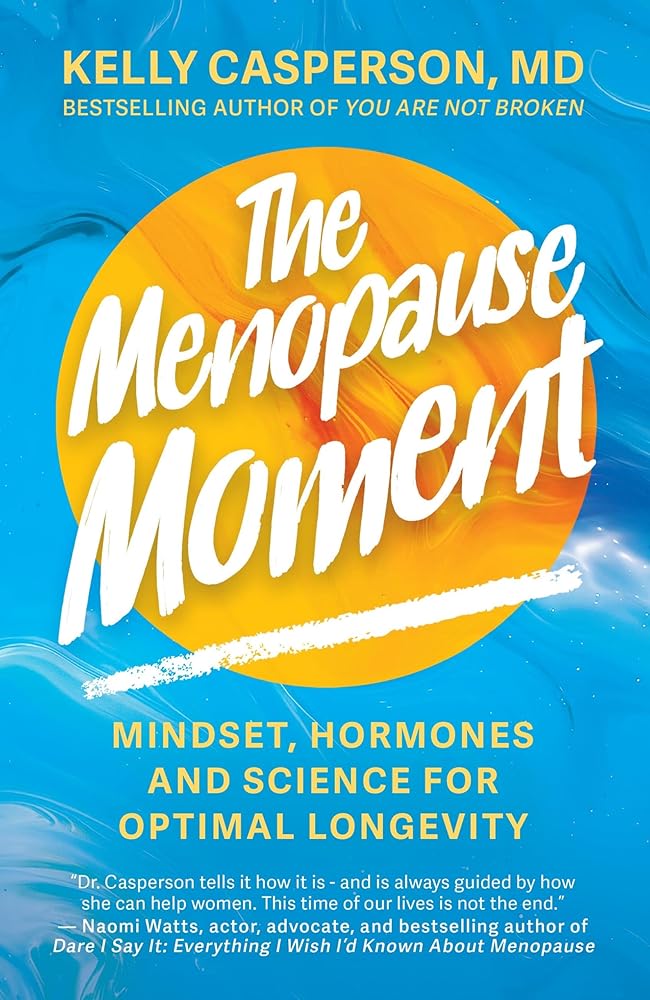 The Menopause Moment: Mindset, Hormones and Science for Optimal Longevity by Kelly Casperson M.D.