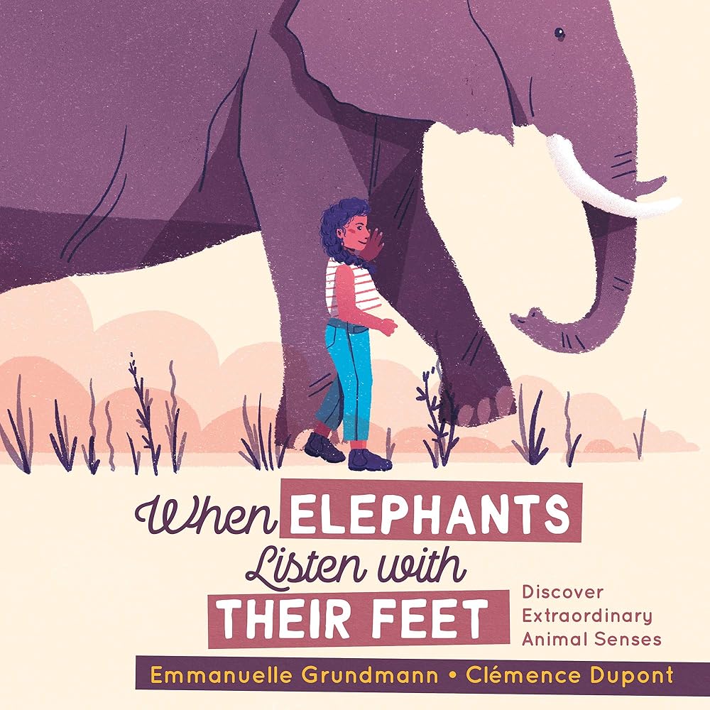 When Elephants Listen With Their Feet: Discover Extraordinary Animal Senses by Emmanuelle Grundmann, Clémence Dupont, Erin Woods