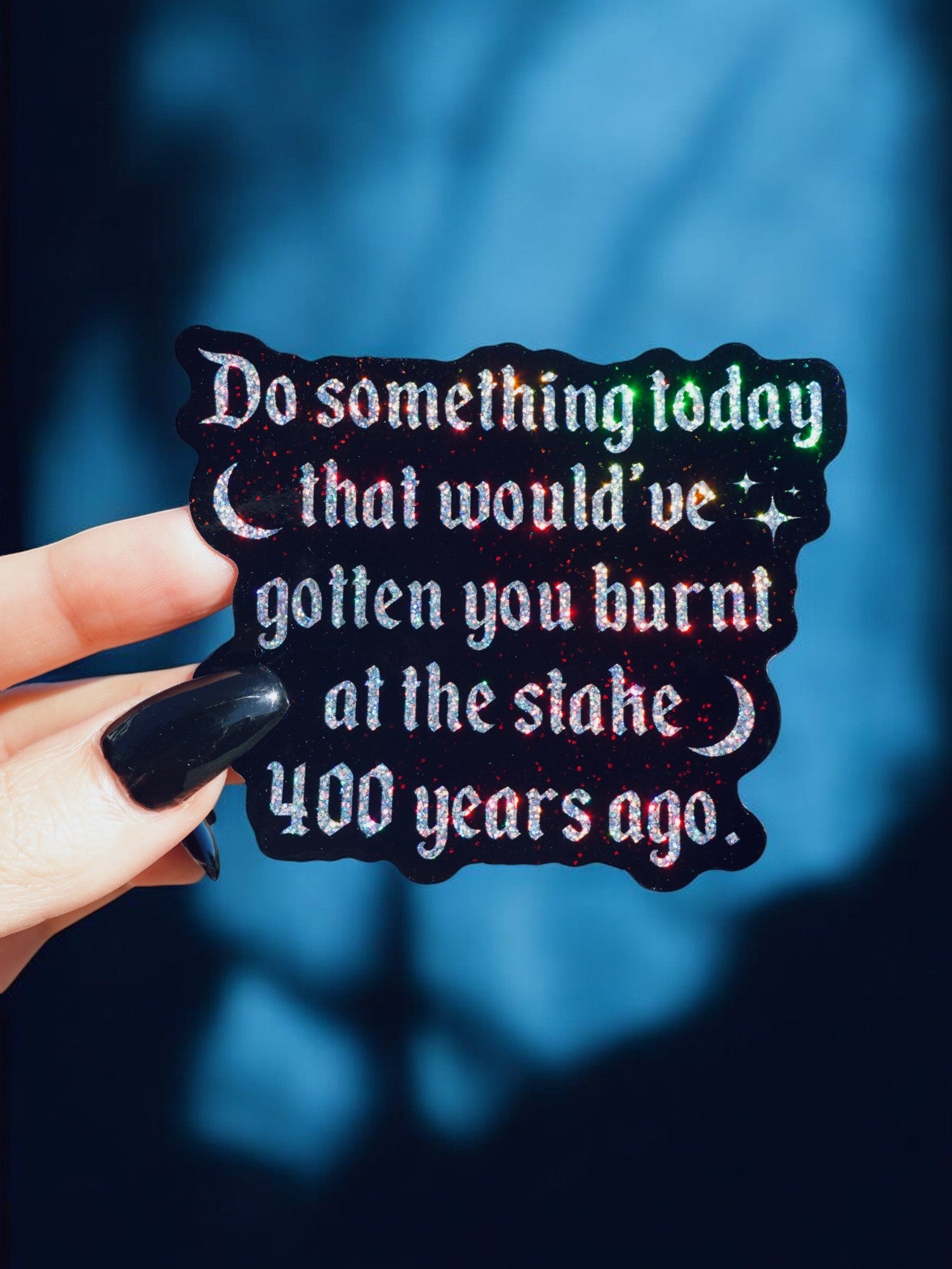 Do Something Today That Would've Gotten You Burnt At The Stake 400 Years Ago Sticker
