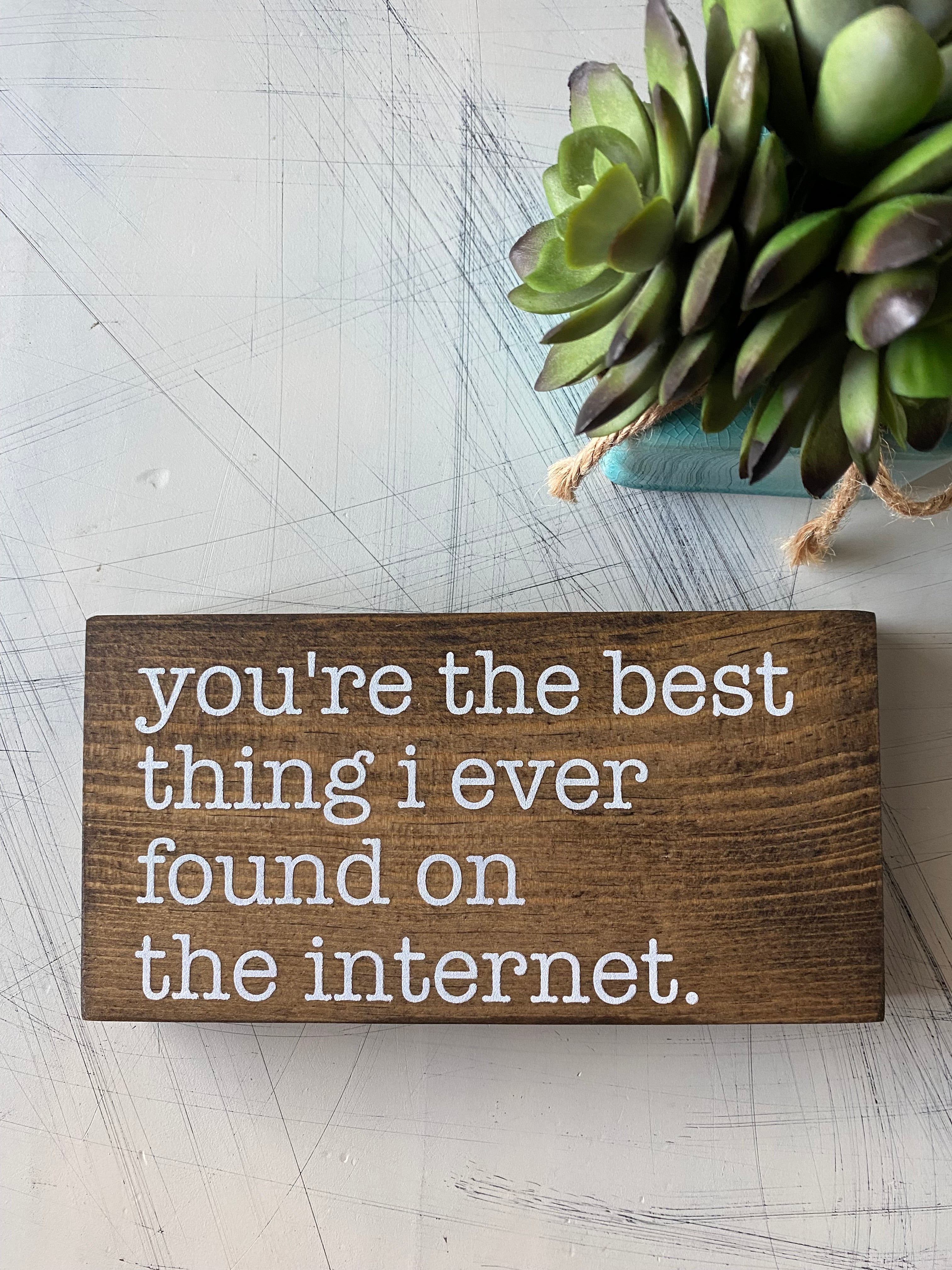 You're the best thing I ever found on the internet