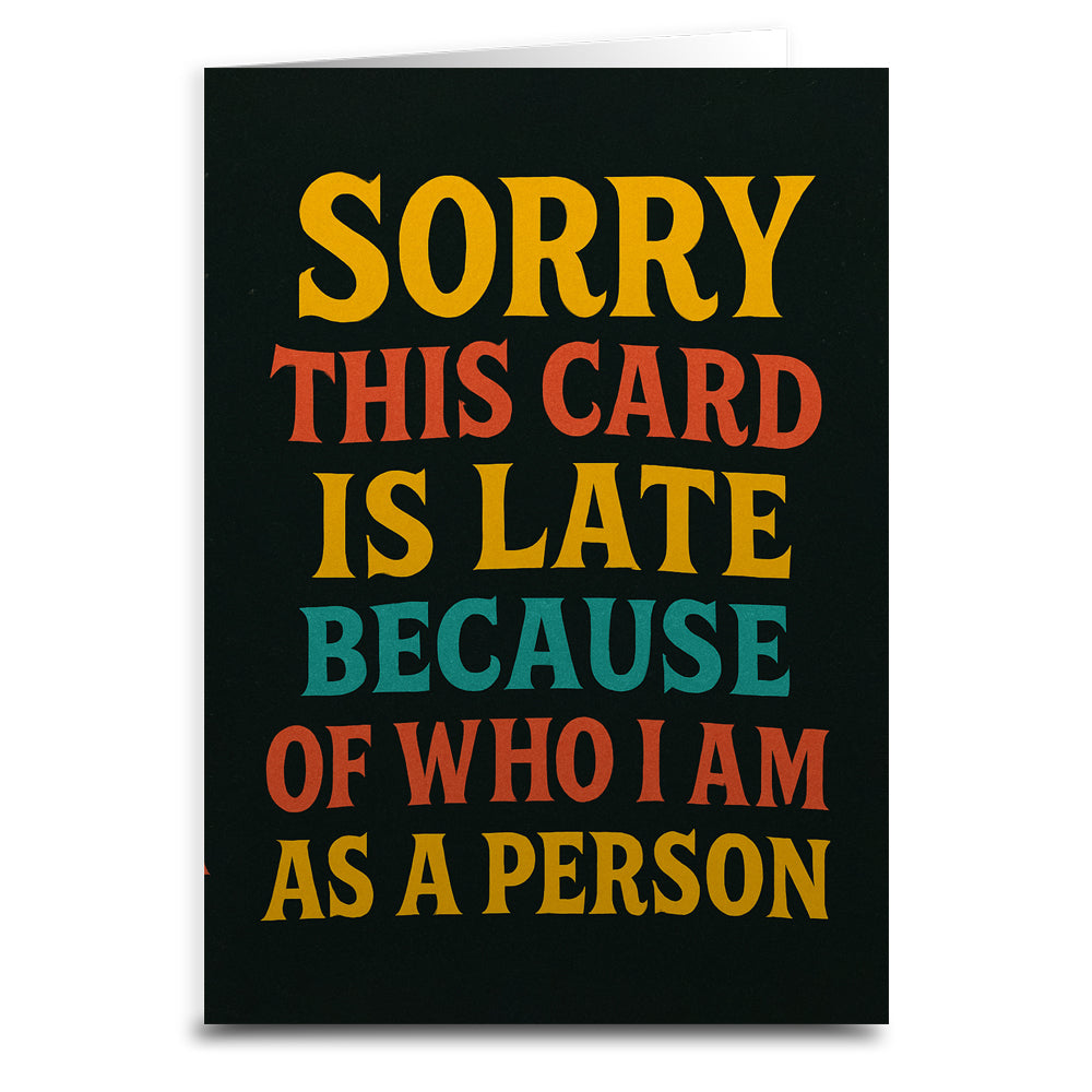 Sorry, This Card is Late Because of Who I Am Greeting Card