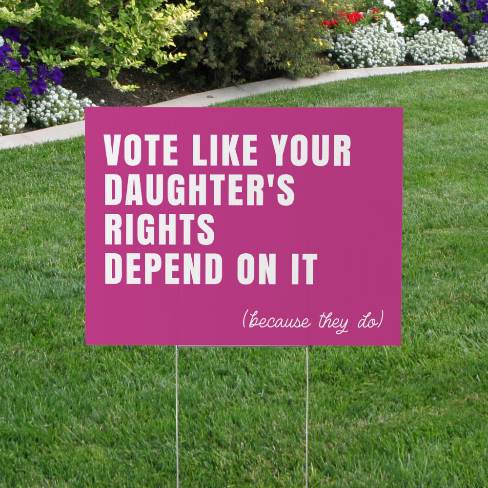 Vote Like Your Daughter's Rights Depend On It Yard Sign