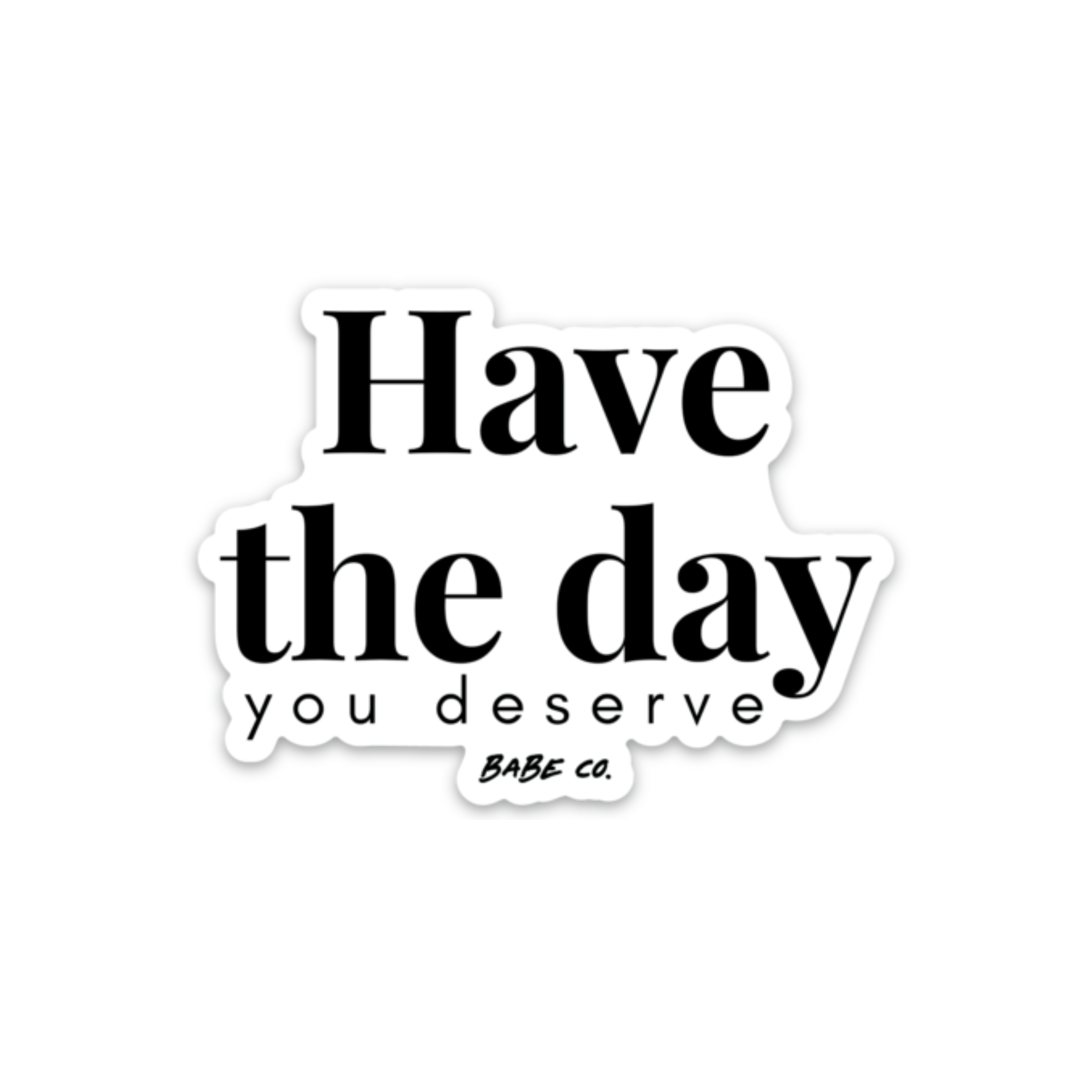 Have the Day You Deserve - Die Cut Sticker